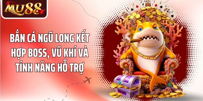Bắn cá ngũ long kết hợp boss, vũ khí và tính năng hỗ trợ