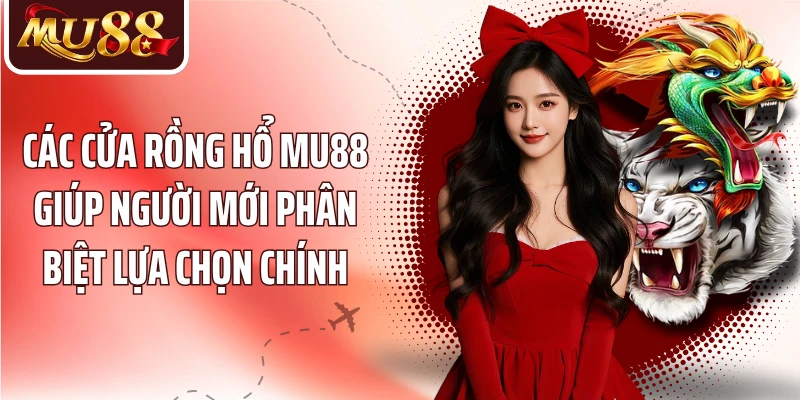 Các cửa Rồng Hổ MU88 giúp người mới phân biệt lựa chọn chính