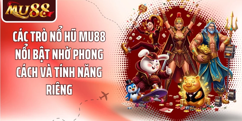 Các trò nổ hũ MU88 nổi bật nhờ phong cách và tính năng riêng