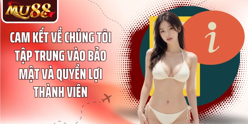 Cam kết về chúng tôi tập trung vào bảo mật và quyền lợi thành viên