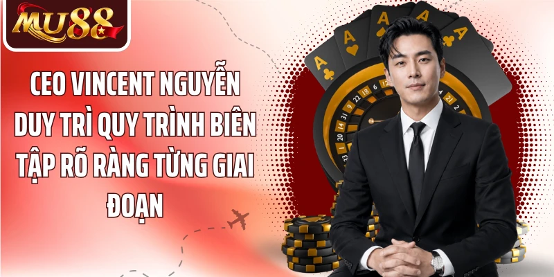 CEO Vincent Nguyễn duy trì quy trình biên tập rõ ràng từng giai đoạn