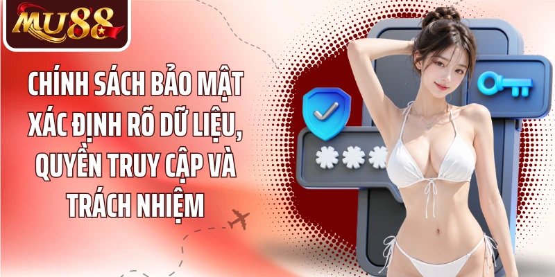 Chính sách bảo mật xác định rõ dữ liệu, quyền truy cập và trách nhiệm