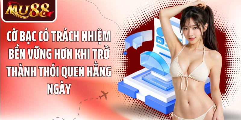 Cờ bạc có trách nhiệm bền vững hơn khi trở thành thói quen hằng ngày