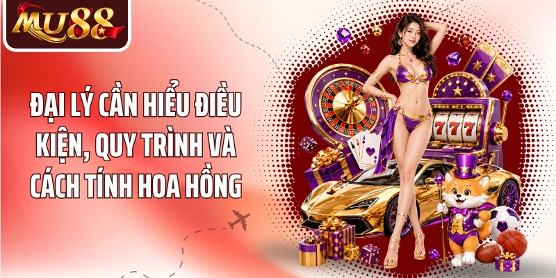 Đại lý cần hiểu điều kiện, quy trình và cách tính hoa hồng