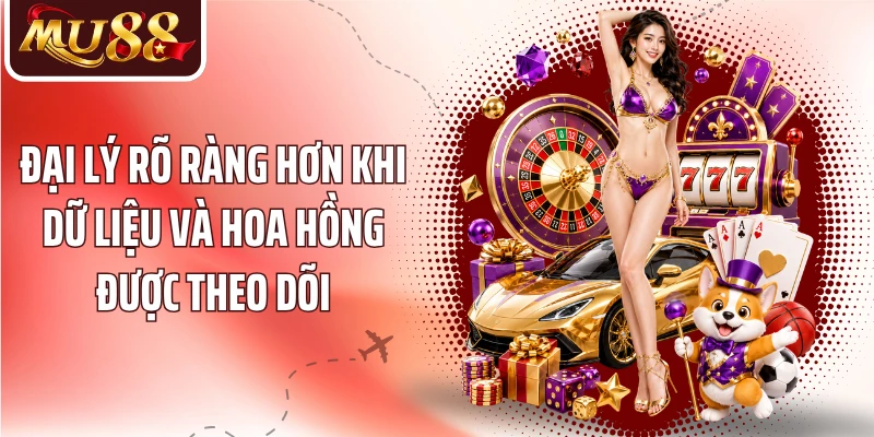 Đại lý rõ ràng hơn khi dữ liệu và hoa hồng được theo dõi