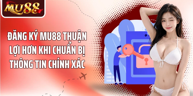 Đăng ký MU88 thuận lợi hơn khi chuẩn bị thông tin chính xác