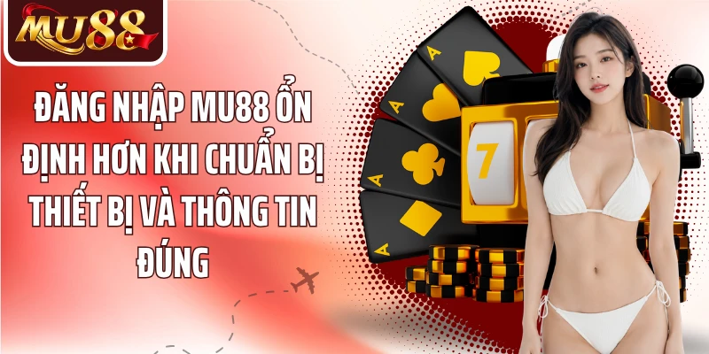 Đăng nhập MU88 ổn định hơn khi chuẩn bị thiết bị và thông tin đúng