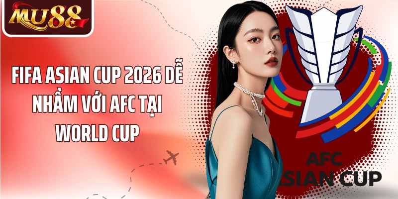 Fifa Asian Cup 2026 dễ nhầm với AFC tại World Cup
