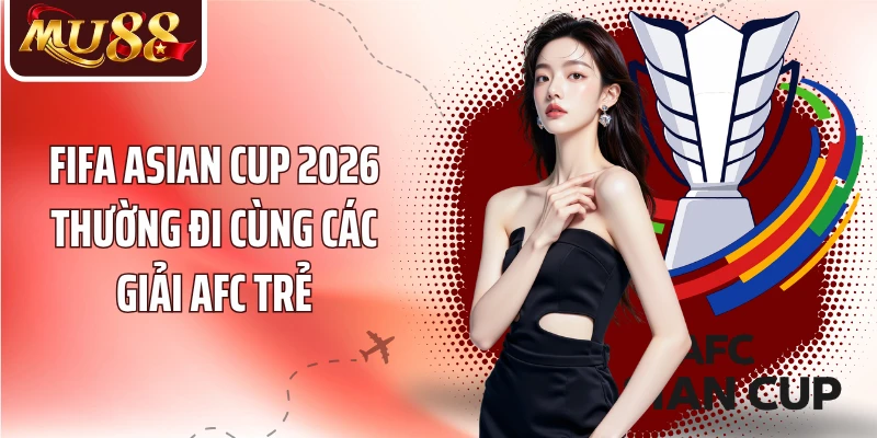 Fifa Asian Cup 2026 thường đi cùng các giải AFC trẻ
