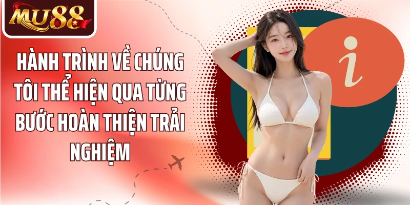 Hành trình về chúng tôi thể hiện qua từng bước hoàn thiện trải nghiệm