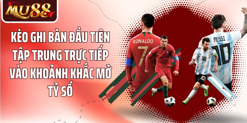 Kèo ghi bàn đầu tiên tập trung trực tiếp vào khoảnh khắc mở tỷ số