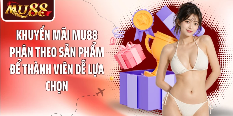 Khuyến mãi MU88 phân theo sản phẩm để thành viên dễ lựa chọn
