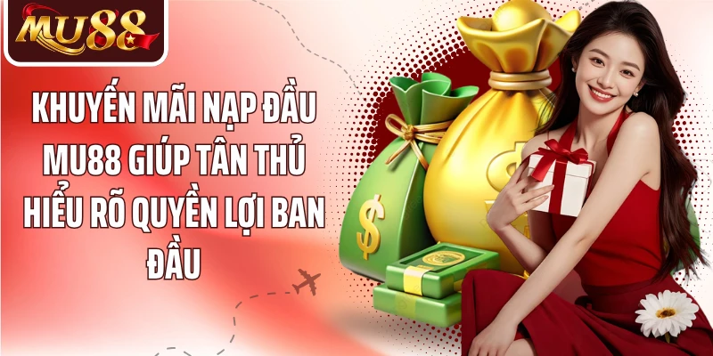 Khuyến mãi nạp đầu MU88 giúp tân thủ hiểu rõ quyền lợi ban đầu
