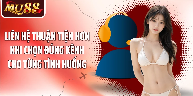Liên hệ thuận tiện hơn khi chọn đúng kênh cho từng tình huống