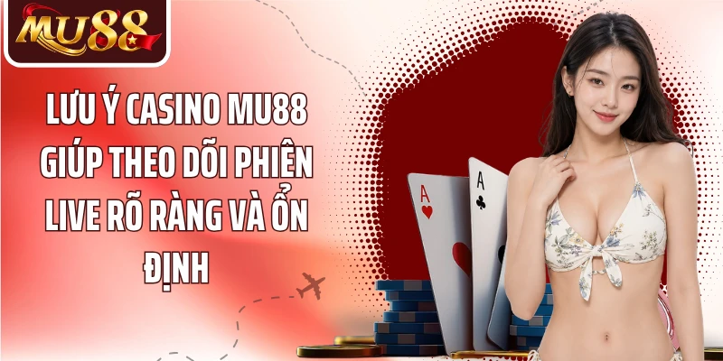Lưu ý casino MU88 giúp theo dõi phiên live rõ ràng và ổn định