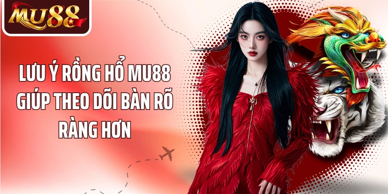 Lưu ý Rồng Hổ MU88 giúp theo dõi bàn rõ ràng hơn