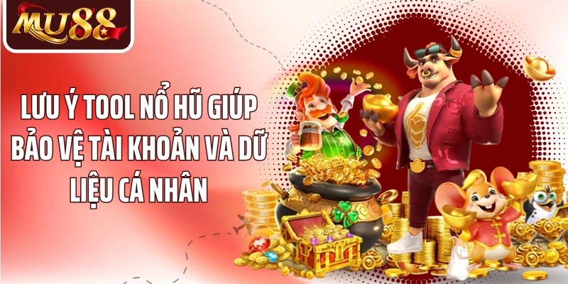 Lưu ý tool nổ hũ giúp bảo vệ tài khoản và dữ liệu cá nhân