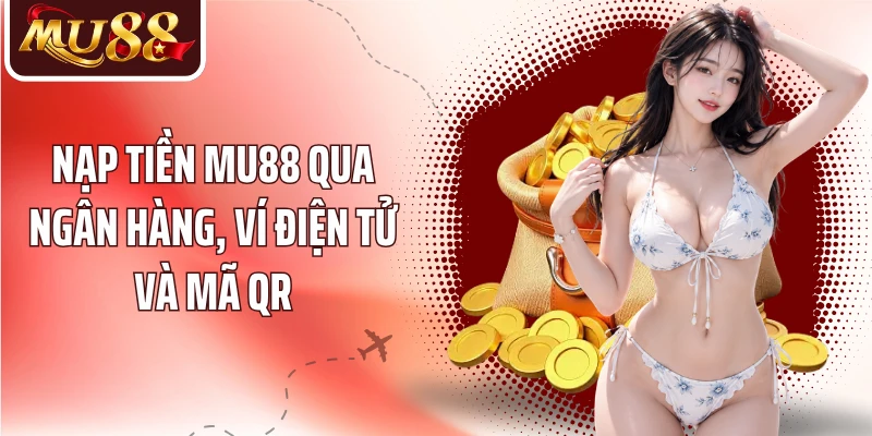Nạp tiền MU88 qua ngân hàng, ví điện tử và mã QR