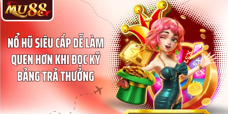 Nổ hũ siêu cấp dễ làm quen hơn khi đọc kỹ bảng trả thưởng