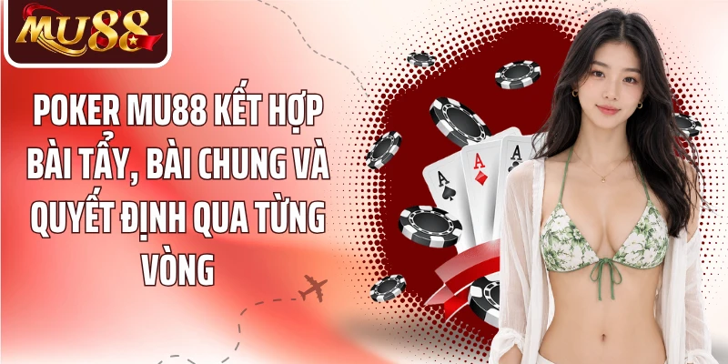 Poker MU88 kết hợp bài tẩy, bài chung và quyết định qua từng vòng