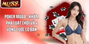 Poker MU88 - Khám Phá Luật Chơi Và 4 Vòng Cược Cơ Bản