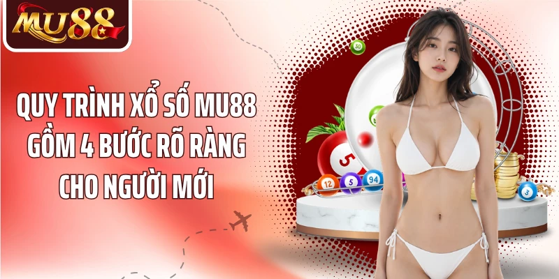 Quy trình xổ số MU88 gồm 4 bước rõ ràng cho người mới
