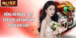 Rồng Hổ MU88 - Đọc Cửa Cược Và Luật Ván Trước Khi Chơi