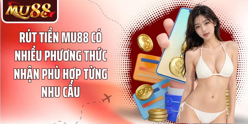 Rút tiền MU88 có nhiều phương thức nhận phù hợp từng nhu cầu