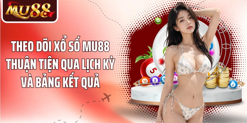 Theo dõi xổ số MU88 thuận tiện qua lịch kỳ và bảng kết quả