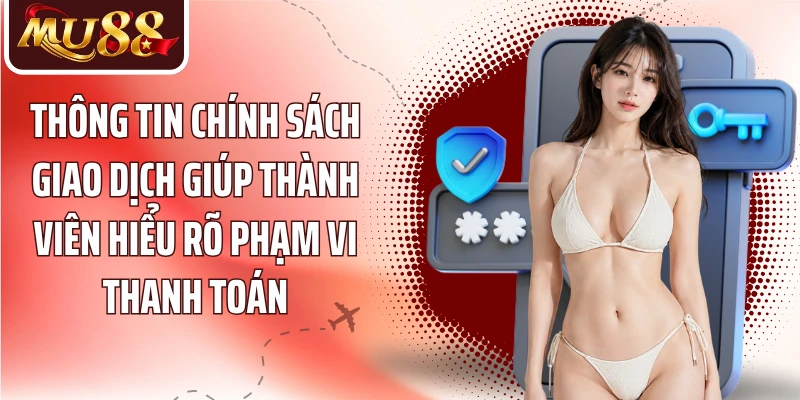 Thông tin chính sách giao dịch giúp thành viên hiểu rõ phạm vi thanh toán