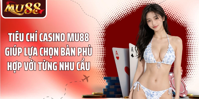 Tiêu chí casino MU88 giúp lựa chọn bàn phù hợp với từng nhu cầu