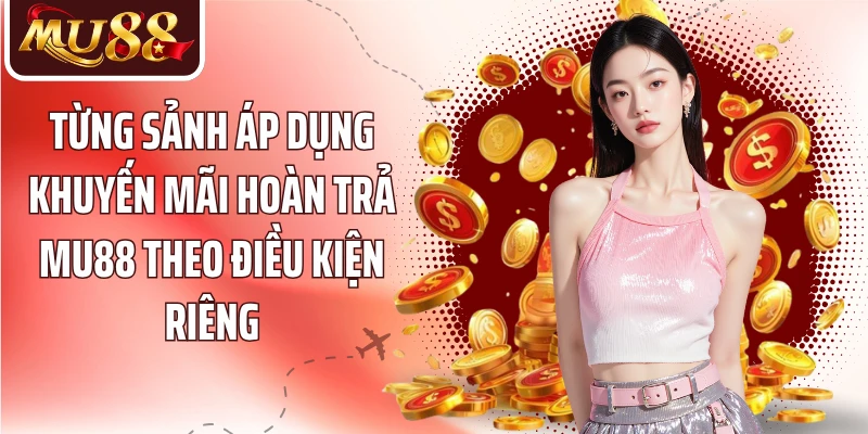 Từng sảnh áp dụng khuyến mãi hoàn trả MU88 theo điều kiện riêng