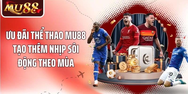 Ưu đãi thể thao MU88 tạo thêm nhịp sôi động theo mùa